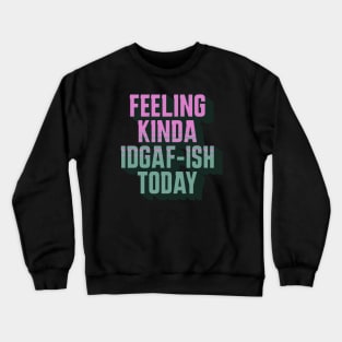 Feeling Kinda IDGAF-ish Today Crewneck Sweatshirt